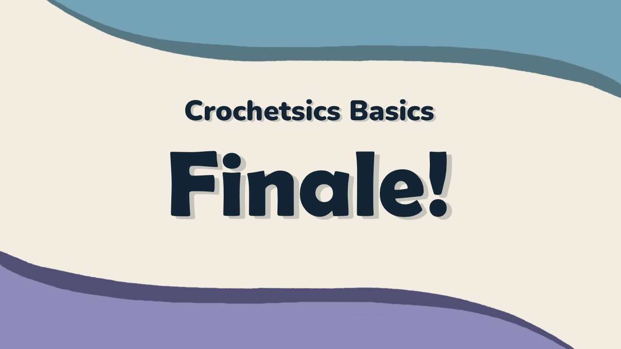 Crochetsics Basics Finale!